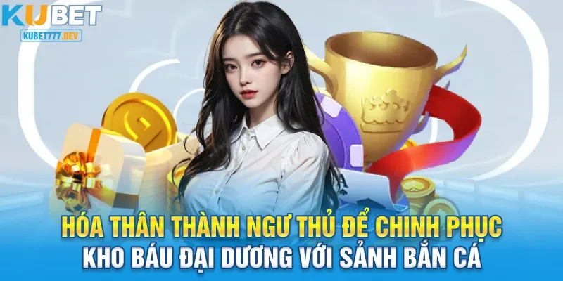 Hóa thân thành ngư thủ để chinh phục kho báu đại dương với sảnh bắn cá